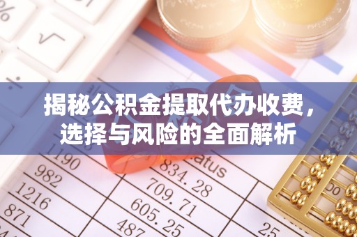 后壁揭秘公积金提取代办收费，选择与风险的全面解析