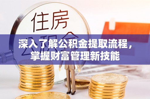 后壁深入了解公积金提取流程，掌握财富管理新技能