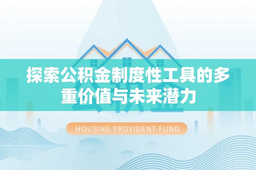 后壁探索公积金制度性工具的多重价值与未来潜力