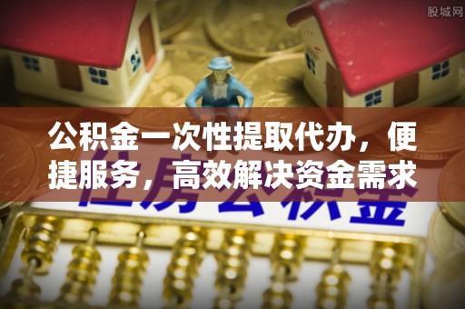 后壁公积金一次性提取代办，便捷服务，高效解决资金需求