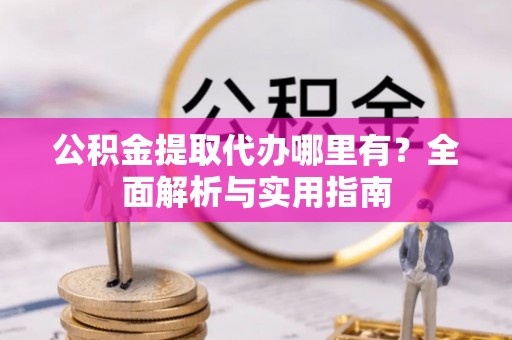 后壁公积金提取代办哪里有？全面解析与实用指南
