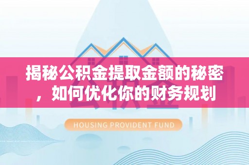 后壁揭秘公积金提取金额的秘密，如何优化你的财务规划