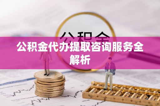 后壁公积金代办提取咨询服务全解析