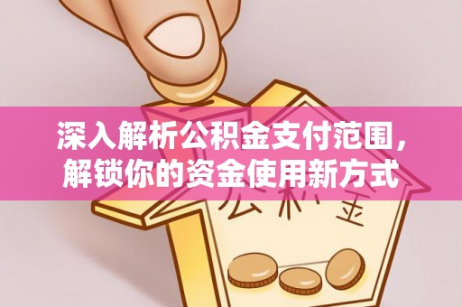 后壁深入解析公积金支付范围，解锁你的资金使用新方式