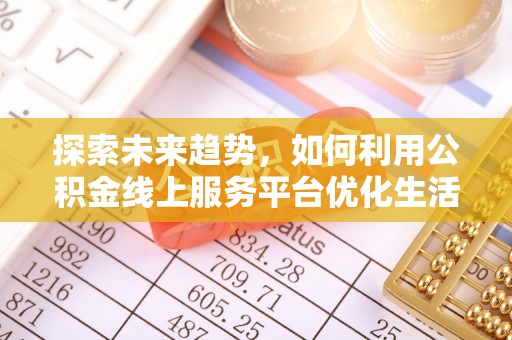 后壁探索未来趋势，如何利用公积金线上服务平台优化生活