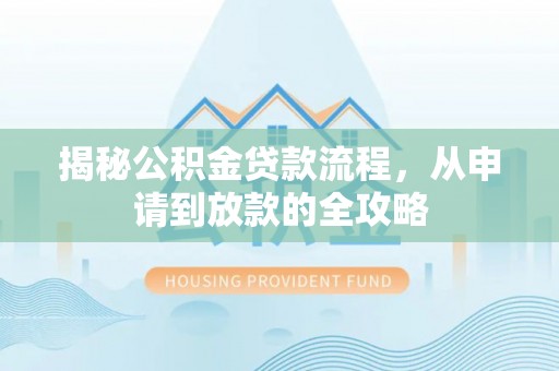 后壁揭秘公积金贷款流程，从申请到放款的全攻略