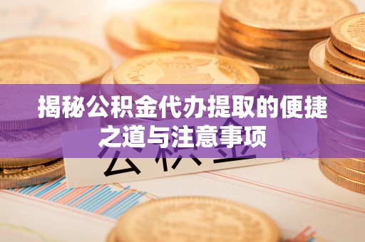 后壁揭秘公积金代办提取的便捷之道与注意事项