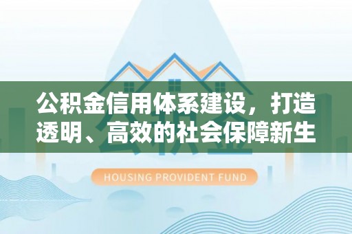 后壁公积金信用体系建设，打造透明、高效的社会保障新生态