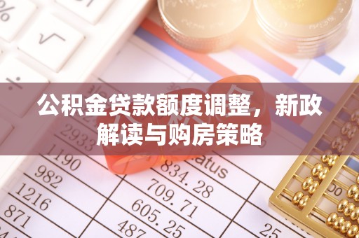 后壁公积金贷款额度调整，新政解读与购房策略