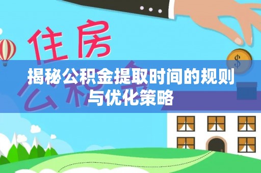 后壁揭秘公积金提取时间的规则与优化策略
