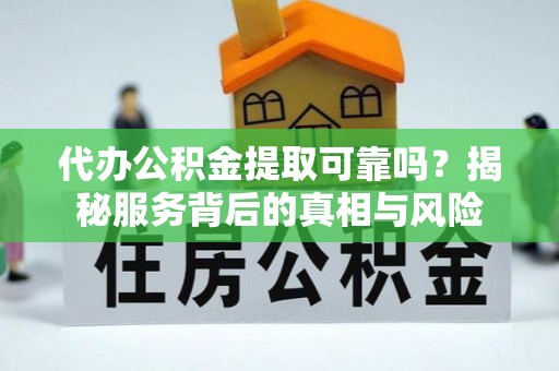 后壁代办公积金提取可靠吗？揭秘服务背后的真相与风险