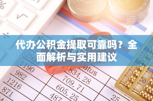 后壁代办公积金提取可靠吗？全面解析与实用建议
