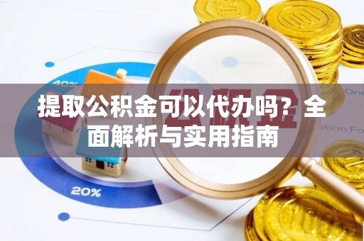 后壁提取公积金可以代办吗？全面解析与实用指南