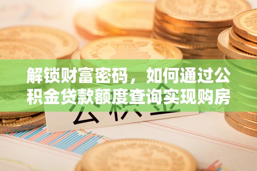 后壁解锁财富密码，如何通过公积金贷款额度查询实现购房梦想