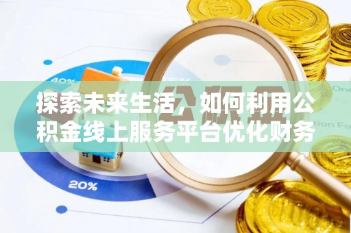 后壁探索未来生活，如何利用公积金线上服务平台优化财务管理