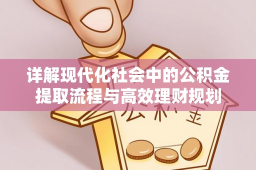 后壁详解现代化社会中的公积金提取流程与高效理财规划