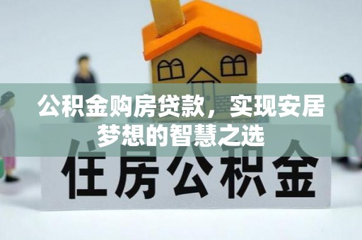 后壁公积金购房贷款，实现安居梦想的智慧之选