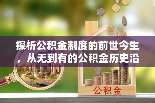 后壁探析公积金制度的前世今生，从无到有的公积金历史沿革解析
