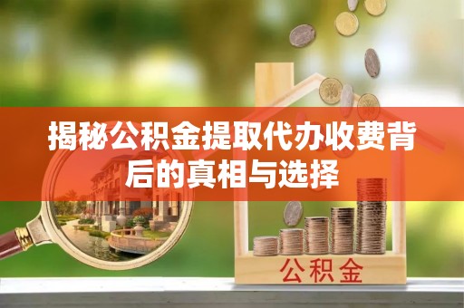 后壁揭秘公积金提取代办收费背后的真相与选择