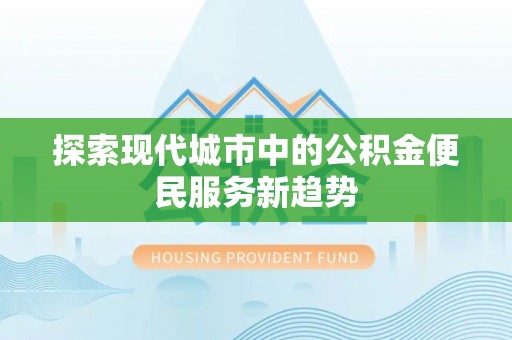 后壁探索现代城市中的公积金便民服务新趋势