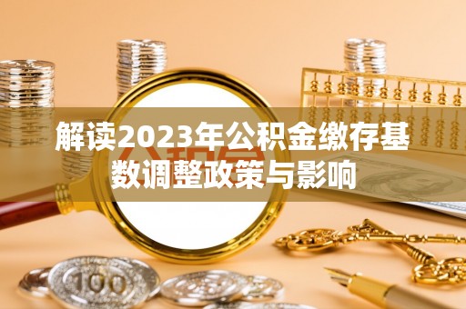 后壁解读2023年公积金缴存基数调整政策与影响