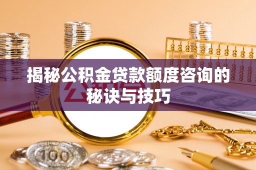 后壁揭秘公积金贷款额度咨询的秘诀与技巧