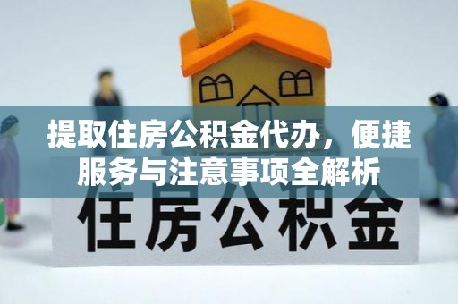 后壁提取住房公积金代办，便捷服务与注意事项全解析