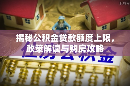 后壁揭秘公积金贷款额度上限，政策解读与购房攻略