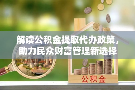 后壁解读公积金提取代办政策，助力民众财富管理新选择