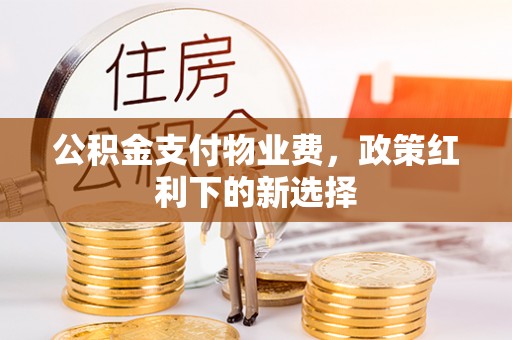 后壁公积金支付物业费，政策红利下的新选择