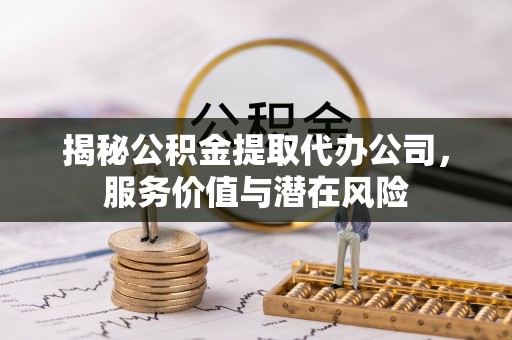 后壁揭秘公积金提取代办公司，服务价值与潜在风险