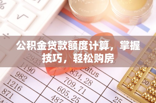 后壁公积金贷款额度计算，掌握技巧，轻松购房