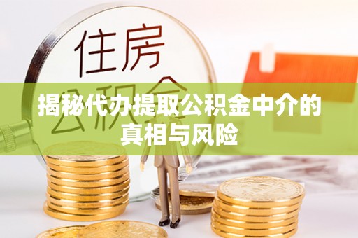 后壁揭秘代办提取公积金中介的真相与风险