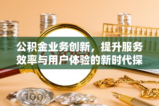 后壁公积金业务创新，提升服务效率与用户体验的新时代探索