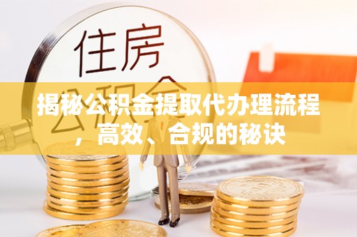 后壁揭秘公积金提取代办理流程，高效、合规的秘诀