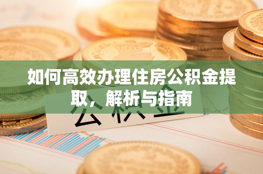 后壁如何高效办理住房公积金提取，解析与指南