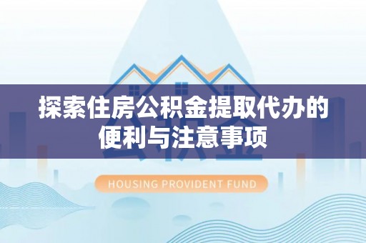 后壁探索住房公积金提取代办的便利与注意事项