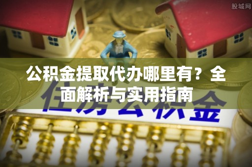 后壁公积金提取代办哪里有？全面解析与实用指南