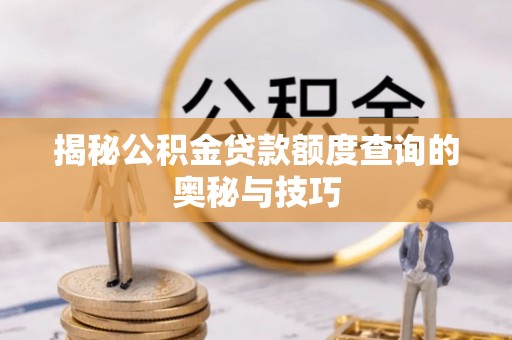 后壁揭秘公积金贷款额度查询的奥秘与技巧