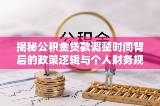 后壁揭秘公积金贷款调整时间背后的政策逻辑与个人财务规划