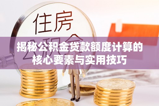 后壁揭秘公积金贷款额度计算的核心要素与实用技巧