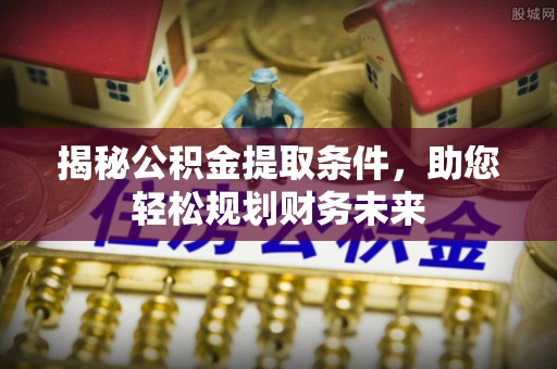 后壁揭秘公积金提取条件，助您轻松规划财务未来