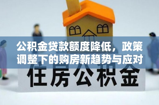 后壁公积金贷款额度降低，政策调整下的购房新趋势与应对策略