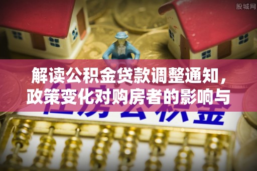 后壁解读公积金贷款调整通知，政策变化对购房者的影响与机遇