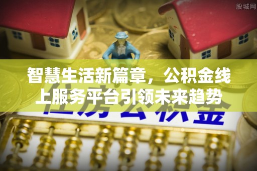 后壁智慧生活新篇章，公积金线上服务平台引领未来趋势
