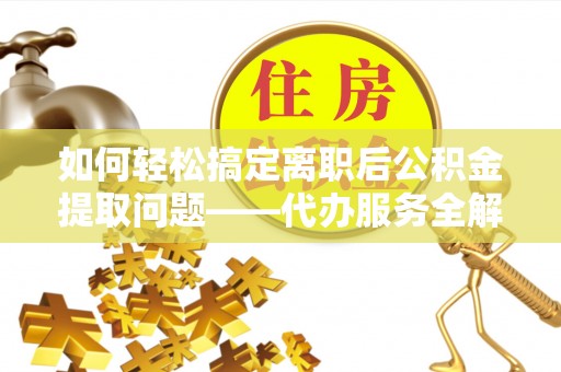 后壁如何轻松搞定离职后公积金提取问题——代办服务全解析