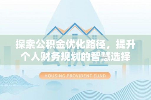 后壁探索公积金优化路径，提升个人财务规划的智慧选择