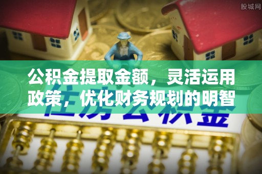 后壁公积金提取金额，灵活运用政策，优化财务规划的明智选择