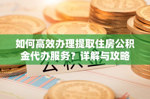 后壁如何高效办理提取住房公积金代办服务？详解与攻略