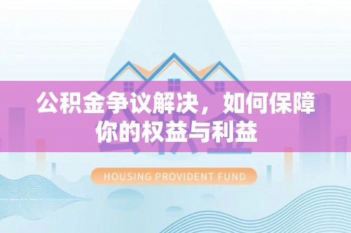 后壁公积金争议解决，如何保障你的权益与利益